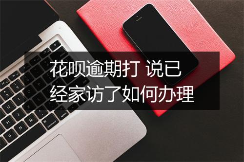 花呗逾期打 说已经家访了如何办理