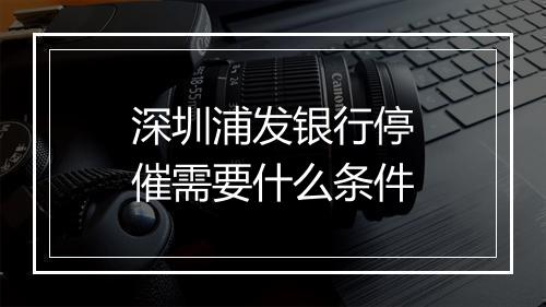 深圳浦发银行停催需要什么条件