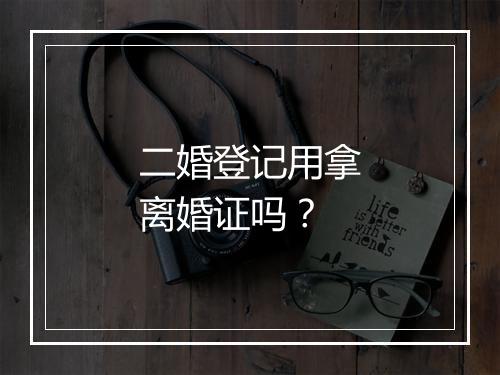 二婚登记用拿离婚证吗？