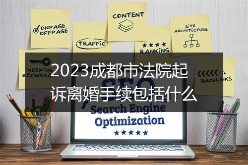 2023成都市法院起诉离婚手续包括什么