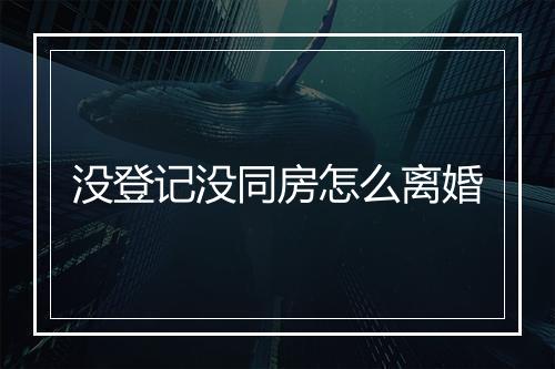 没登记没同房怎么离婚