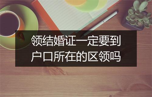 领结婚证一定要到户口所在的区领吗