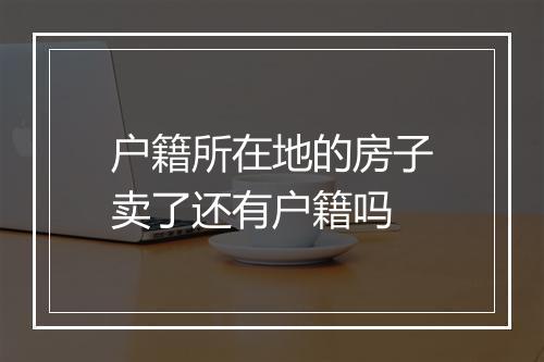 户籍所在地的房子卖了还有户籍吗