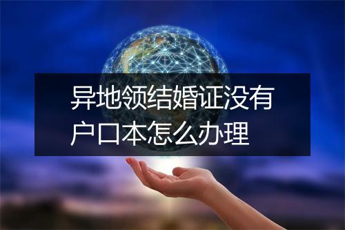 异地领结婚证没有户口本怎么办理