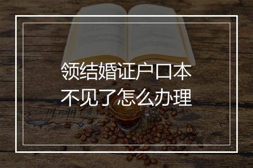 领结婚证户口本不见了怎么办理