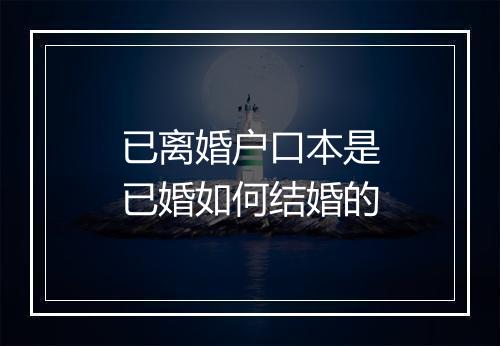 已离婚户口本是已婚如何结婚的