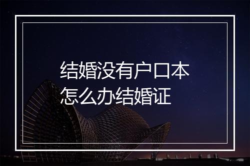 结婚没有户口本怎么办结婚证