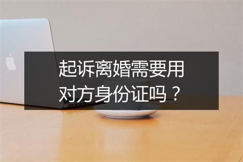起诉离婚需要用对方身份证吗？
