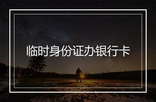 临时身份证办银行卡