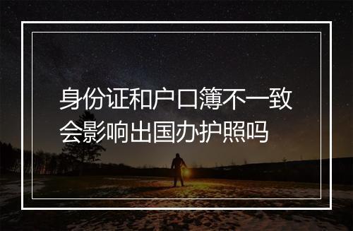 身份证和户口簿不一致会影响出国办护照吗