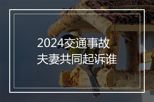 2024交通事故夫妻共同起诉谁