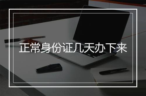 正常身份证几天办下来
