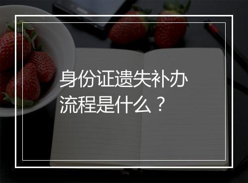 身份证遗失补办流程是什么？