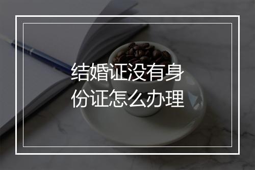 结婚证没有身份证怎么办理