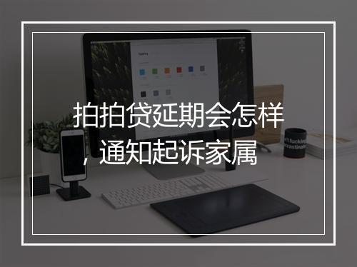 拍拍贷延期会怎样，通知起诉家属