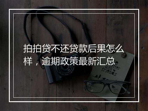 拍拍贷不还贷款后果怎么样，逾期政策最新汇总
