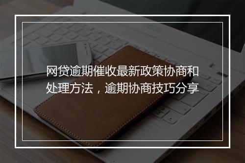 网贷逾期催收最新政策协商和处理方法，逾期协商技巧分享