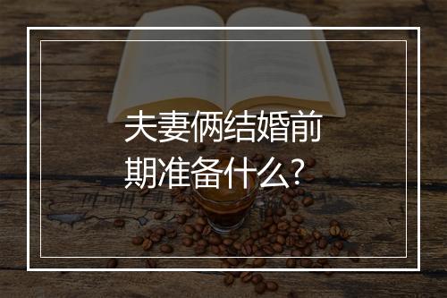 夫妻俩结婚前期准备什么?
