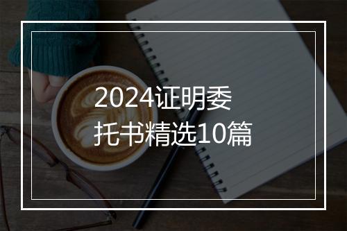 2024证明委托书精选10篇