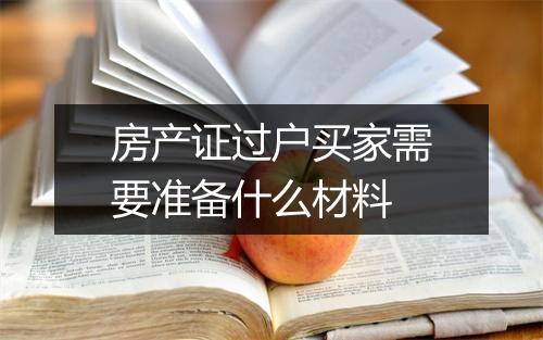 房产证过户买家需要准备什么材料
