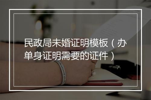 民政局未婚证明模板（办单身证明需要的证件）