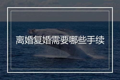 离婚复婚需要哪些手续