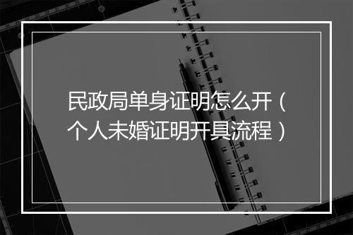 民政局单身证明怎么开（个人未婚证明开具流程）