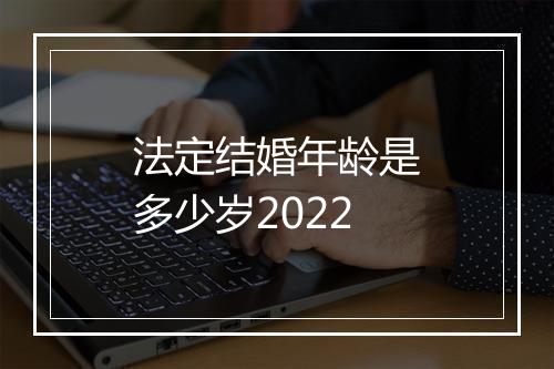 法定结婚年龄是多少岁2022