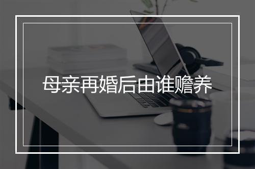 母亲再婚后由谁赡养