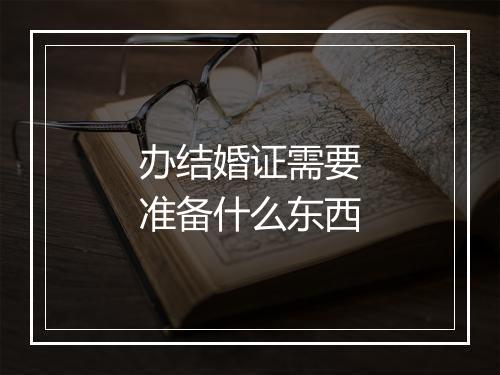办结婚证需要准备什么东西