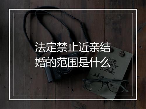 法定禁止近亲结婚的范围是什么