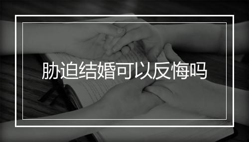 胁迫结婚可以反悔吗