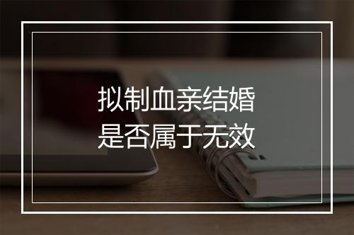 拟制血亲结婚是否属于无效