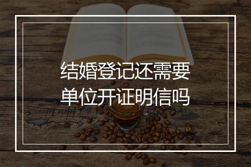 结婚登记还需要单位开证明信吗