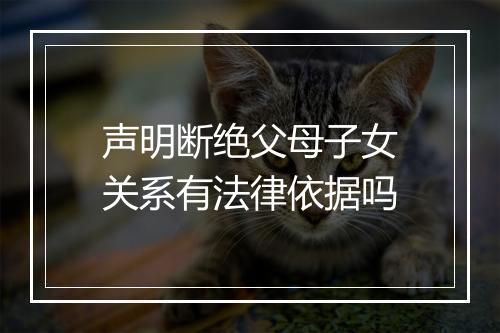 声明断绝父母子女关系有法律依据吗