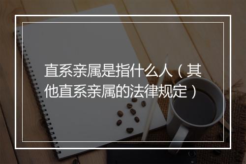直系亲属是指什么人（其他直系亲属的法律规定）
