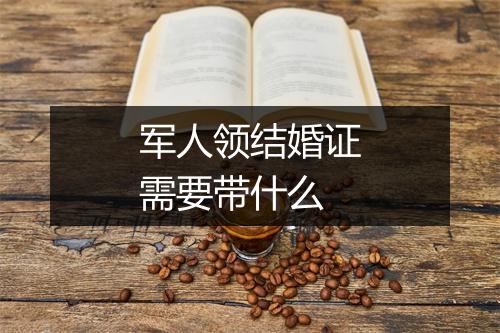 军人领结婚证需要带什么