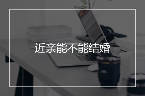 近亲能不能结婚