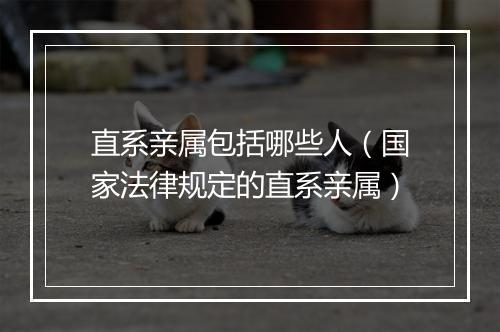 直系亲属包括哪些人（国家法律规定的直系亲属）