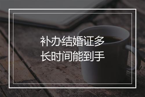 补办结婚证多长时间能到手