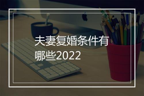夫妻复婚条件有哪些2022