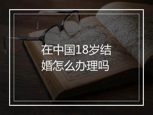 在中国18岁结婚怎么办理吗