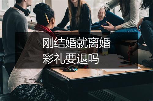 刚结婚就离婚彩礼要退吗