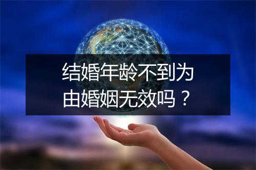 结婚年龄不到为由婚姻无效吗？