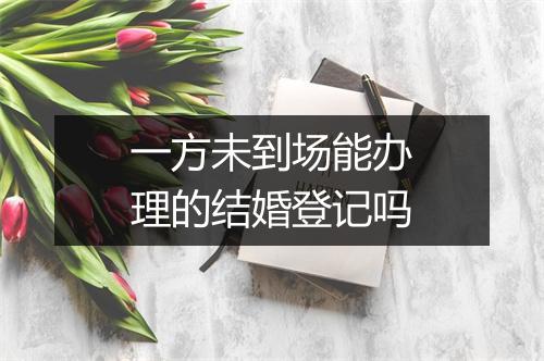 一方未到场能办理的结婚登记吗