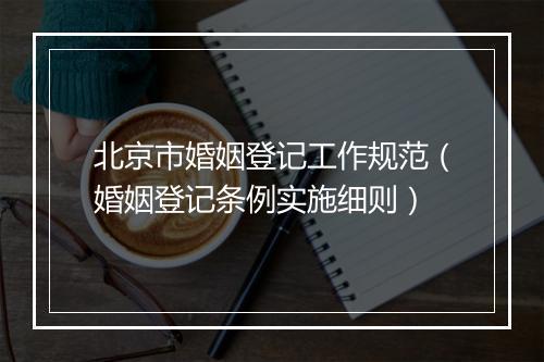 北京市婚姻登记工作规范（婚姻登记条例实施细则）