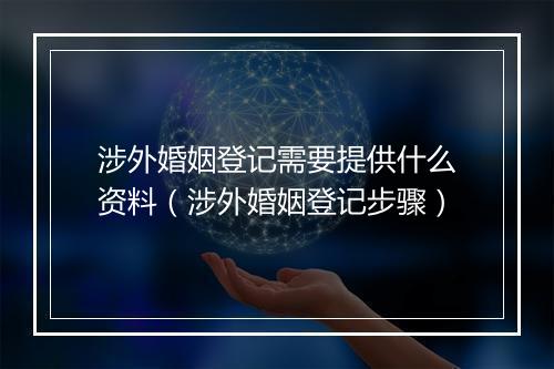 涉外婚姻登记需要提供什么资料（涉外婚姻登记步骤）