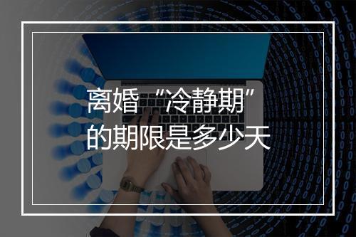 离婚“冷静期”的期限是多少天