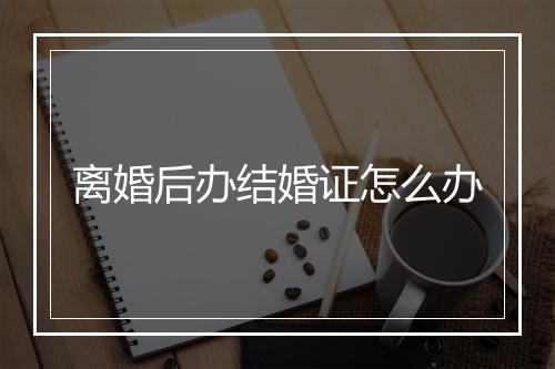 离婚后办结婚证怎么办