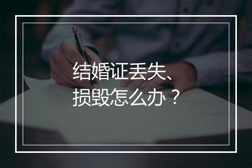 结婚证丢失、损毁怎么办？